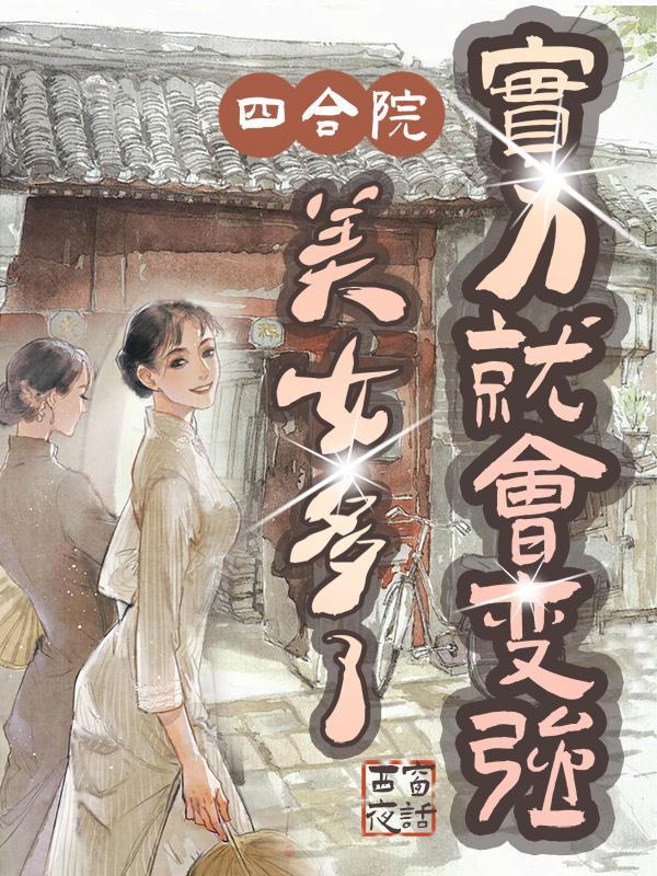 四合院:美女多了,实力就会变强 四合院:美女多了,实力就会变强