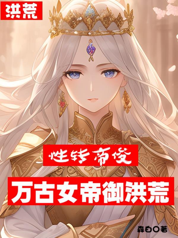 洪荒:性转帝俊,万古女帝御洪荒 洪荒:性转帝俊,万古女帝御洪荒