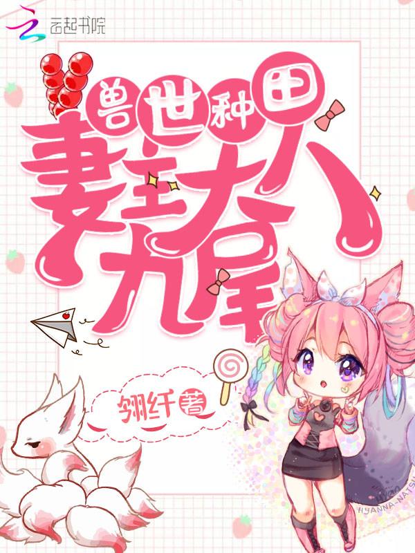 兽世种田:妻主大人九尾 兽世种田:妻主大人九尾