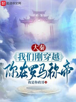 大秦:我们刚穿越,你在罗马称帝 大秦:我们刚穿越,你在罗马称帝